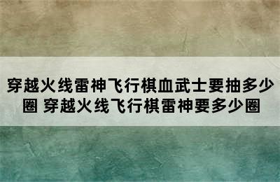 穿越火线雷神飞行棋血武士要抽多少圈 穿越火线飞行棋雷神要多少圈